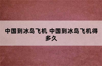 中国到冰岛飞机 中国到冰岛飞机得多久